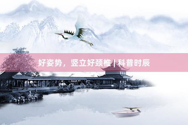 好姿势，竖立好颈椎 | 科普时辰