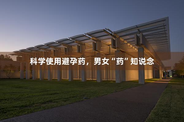 科学使用避孕药，男女“药”知说念