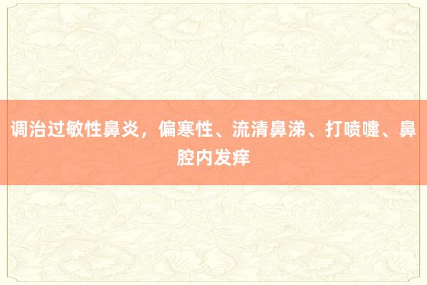 调治过敏性鼻炎，偏寒性、流清鼻涕、打喷嚏、鼻腔内发痒