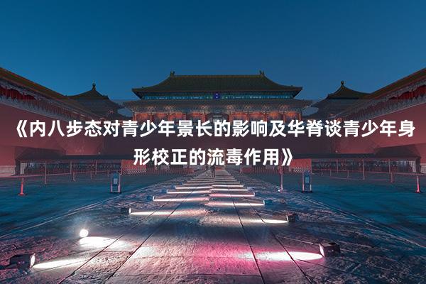 《内八步态对青少年景长的影响及华脊谈青少年身形校正的流毒作用》