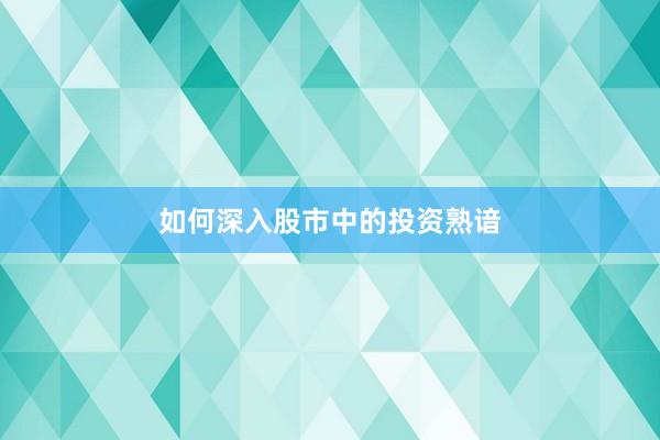 如何深入股市中的投资熟谙