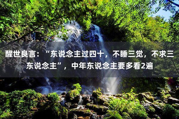 醒世良言：“东说念主过四十，不睡三觉，不求三东说念主”，中年东说念主要多看2遍