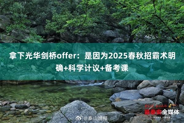 拿下光华剑桥offer：是因为2025春秋招霸术明确+科学计议+备考课