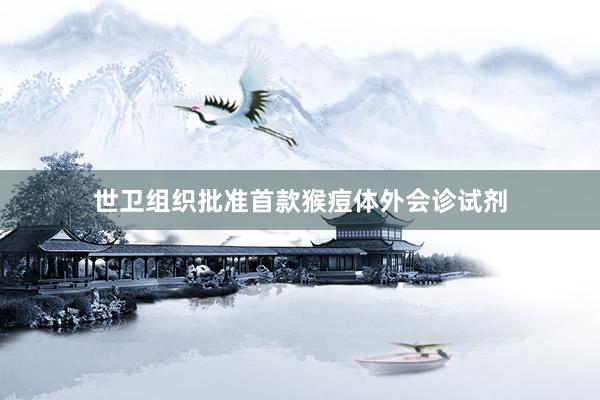 世卫组织批准首款猴痘体外会诊试剂
