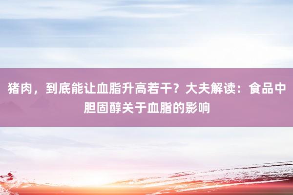 猪肉，到底能让血脂升高若干？大夫解读：食品中胆固醇关于血脂的影响