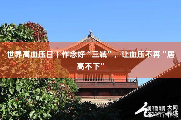 世界高血压日丨作念好“三减”，让血压不再“居高不下”