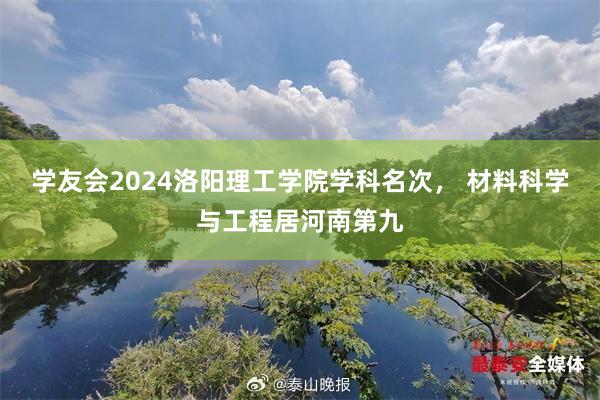 学友会2024洛阳理工学院学科名次， 材料科学与工程居河南第九