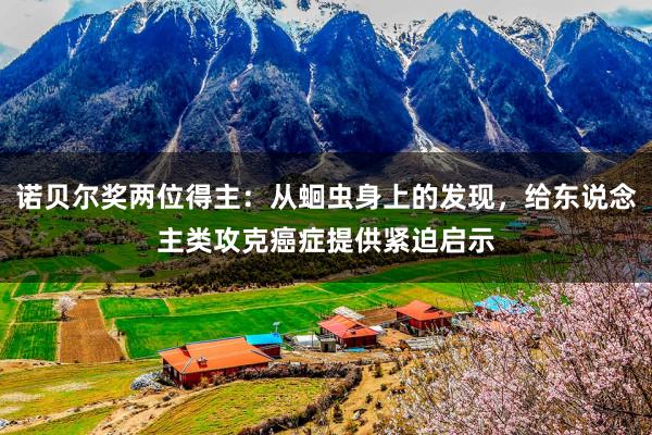 诺贝尔奖两位得主：从蛔虫身上的发现，给东说念主类攻克癌症提供紧迫启示