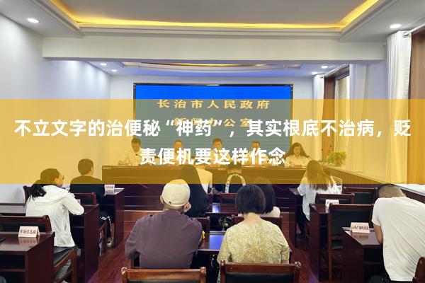 不立文字的治便秘“神药”，其实根底不治病，贬责便机要这样作念