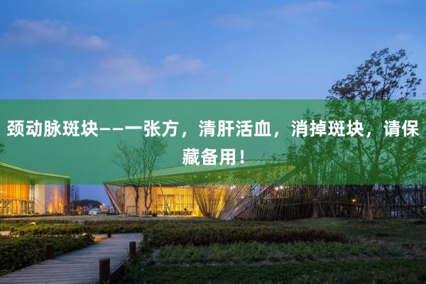 颈动脉斑块——一张方，清肝活血，消掉斑块，请保藏备用！