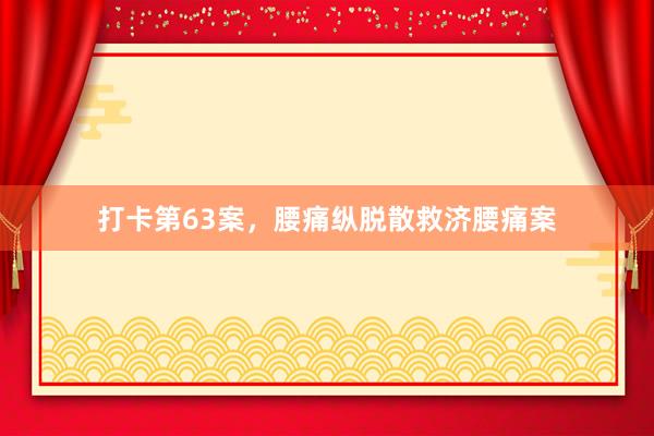 打卡第63案，腰痛纵脱散救济腰痛案