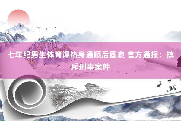 七年纪男生体育课热身通顺后圆寂 官方通报：摈斥刑事案件