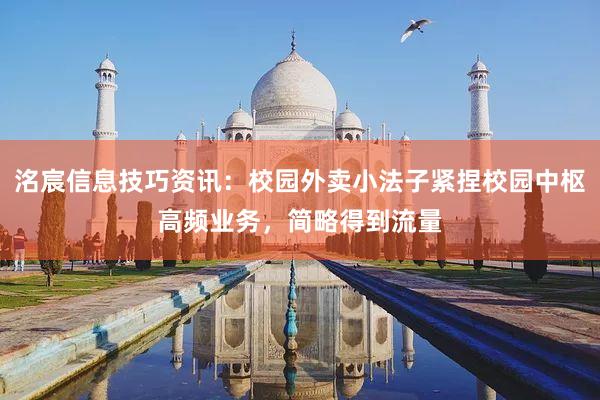 洺宸信息技巧资讯：校园外卖小法子紧捏校园中枢高频业务，简略得到流量