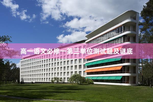 高一语文必修一第三单位测试题及谜底