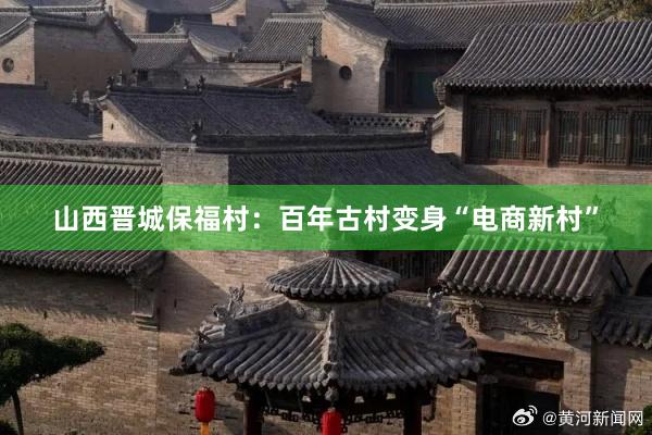 山西晋城保福村：百年古村变身“电商新村”