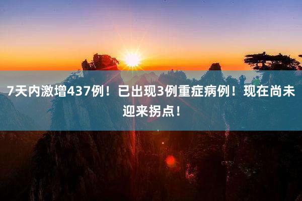 7天内激增437例！已出现3例重症病例！现在尚未迎来拐点！