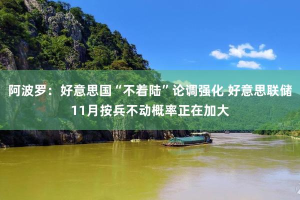 阿波罗：好意思国“不着陆”论调强化 好意思联储11月按兵不动概率正在加大