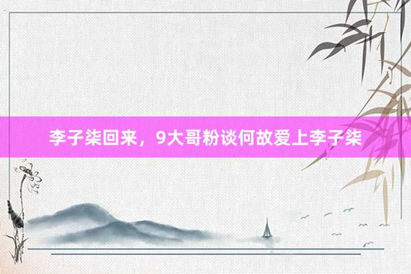 李子柒回来，9大哥粉谈何故爱上李子柒