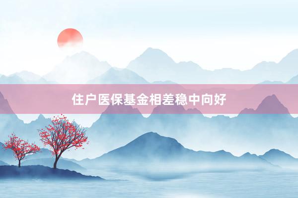 住户医保基金相差稳中向好